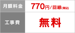月額料金 770円/回線（税込）、工事費 無料