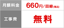 月額料金 660円/回線（税込）、工事費 無料