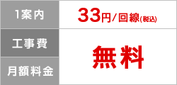 1案内 33円/回線（税込）、工事費・月額料金 無料