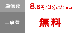 通信費 8.6円/3分ごと、工事費 無料