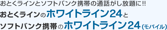 おとくラインとソフトバンク携帯の通話がし放題に！！おとくラインのホワイトライン24とソフトバンク携帯のホワイトライン24(モバイル)