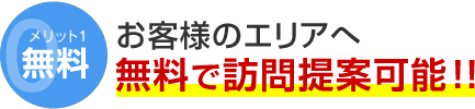 メリット1 無料 お客様のエリアへ無料で訪問提案可能！！