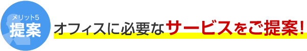 メリット5 提案 オフィスに必要なサービスをご提案！