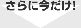 さらに今だけ！