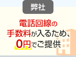 弊社：電話回線の手数料が入るため、0円でご提供