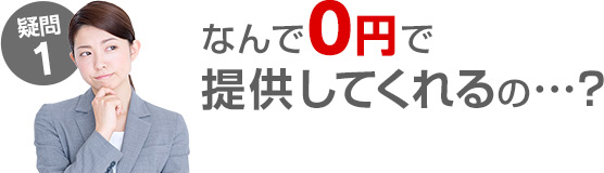 疑問1 なんで0円で提供してくれるの…？