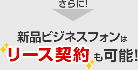 さらに新品ビジネスフォンはリース契約も可能！