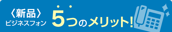 〈新品〉ビジネスフォン 5つのメリット！