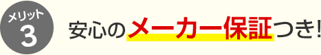 メリット3 安心のメーカー保証つき！
