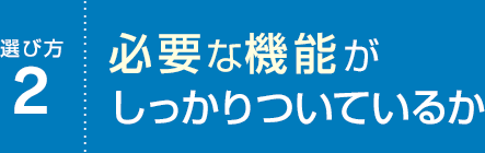 選び方2 必要な機能がしっかりついているか