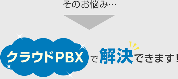 そのお悩み…クラウドPBXで解決できます!