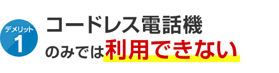 デメリット1 コードレス電話機のみでは利用できない