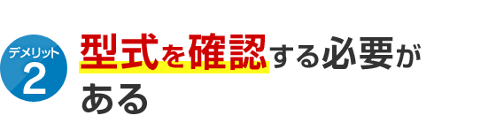 デメリット2 型式を確認する必要がある