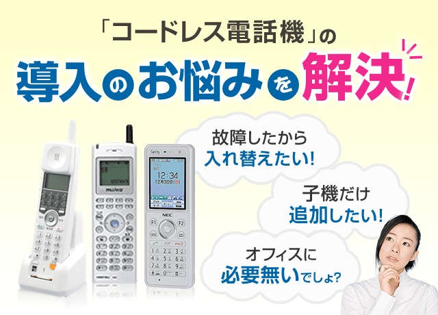 「コードレス電話機」の導入のお悩みを解決！故障したから入れ替えたい！子機だけ追加したい！オフィスに必要無いでしょ？