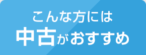 こんな方には中古がおすすめ