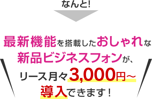 なんと！最新機能を搭載したおしゃれな新品ビジネスフォンが、リース月々3,300円～導入できます！