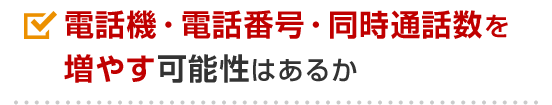 電話機・電話番号・同時通話数を増やす可能性はあるか