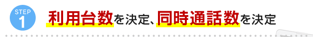 STEP1 利用台数を決定、同時通話数を決定