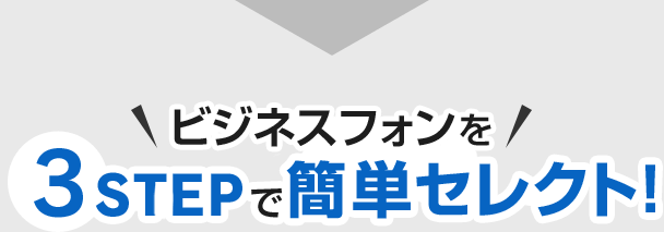 ビジネスフォンを3STEPで簡単セレクト！