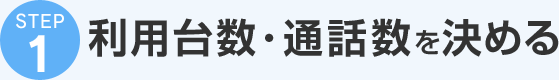 STEP1 利用台数・通話数を決める