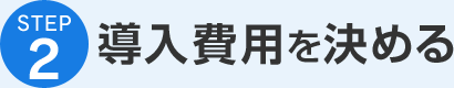 STEP2 導入費用を決める