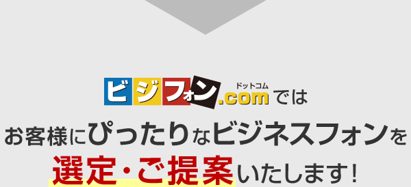 ビジフォン.comではお客様にぴったりなビジネスフォンを選定・ご提案いたします！