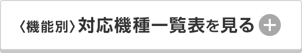 ＜機能別＞対応機種一覧表を見る