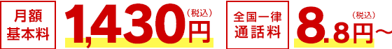 月額基本料 1,430円（税込）／全国一律通話料 8.8円～（税込）
