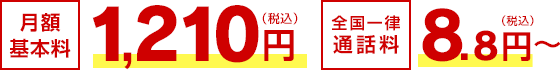 月額基本料 1,210円（税込）／全国一律通話料 8.8円～（税込）