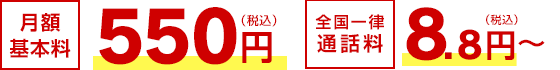 月額基本料 550円（税込）／全国一律通話料 8.8円～（税込）