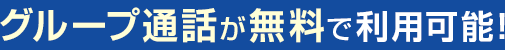 グループ通話が無料で利用可能！
