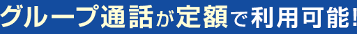 グループ通話が定額で利用可能！