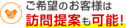 ご希望のお客様は訪問提案も可能！