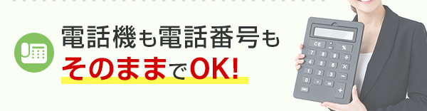 電話機も電話番号もそのままでOK！