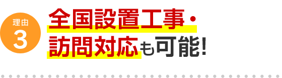 理由3 全国設置工事・訪問対応も可能！