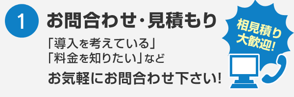 お問合わせ･見積もり 「導入を考えている」「料金を知りたい」などお気軽にお問合わせ下さい！