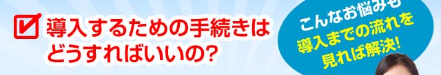 導入するための手続きはどうすればいいの？