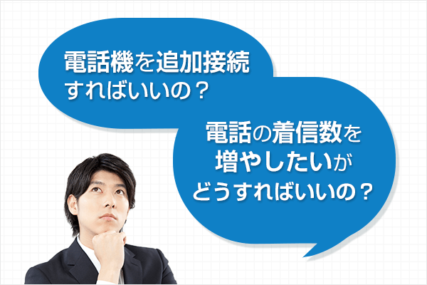 電話機を追加接続すればいいの?電話の着信数を増やしたいがどうすればいいの?