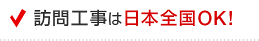 訪問工事は日本全国OK！