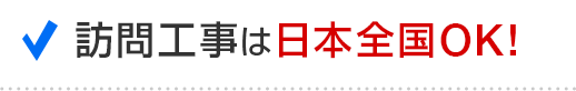 訪問工事は日本全国OK！