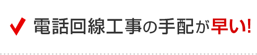 電話回線工事の手配が早い！