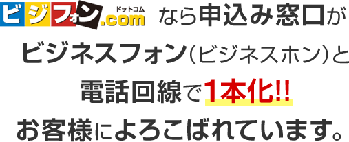 ビジフォン.comなら申込み窓口がビジネスフォン（ビジネスホン）と電話回線で1本化！！お客様によろこばれています。