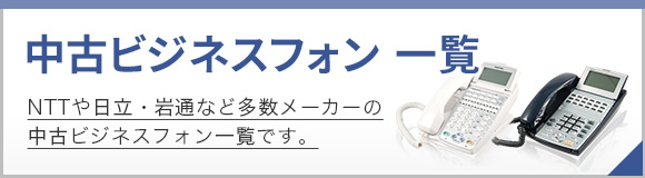 中古ビジネスフォン一覧 NTTや日立・岩通など多数メーカーの中古ビジネスフォン一覧です。