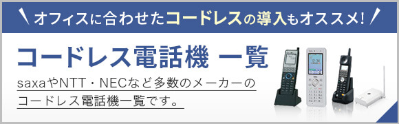オフィスに合わせたコードレスの導入もオススメ！ コードレス電話機一覧 saxaやNTT・NECなど多数メーカーのコードレス電話機一覧です。