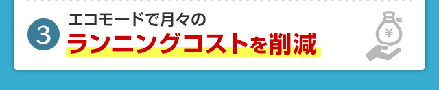 エコモードで月々のランニングコストを削減
