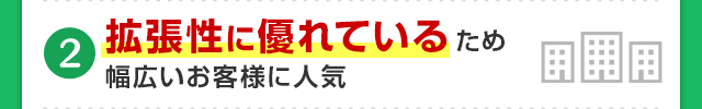 拡張性に優れているため幅広いお客様に人気