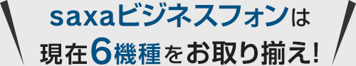 saxaビジネスフォンは現在6機種をお取り揃え！