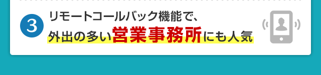 リモートコールバック機能で、外出の多い営業事務所にも人気