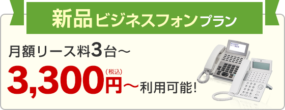 新品ビジネスフォンプラン 月額リース料3台～ 3,300円～（税込）利用可能！