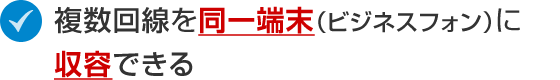 複数回線を同一端末（ビジネスフォン）に収容できる